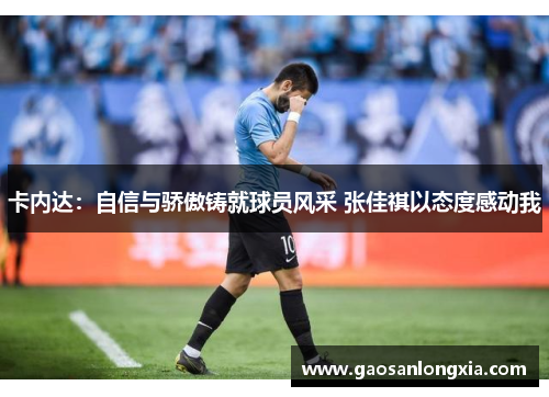 卡内达：自信与骄傲铸就球员风采 张佳祺以态度感动我